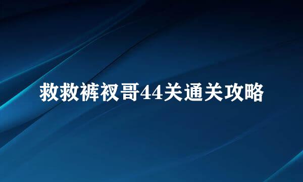 救救裤衩哥44关通关攻略