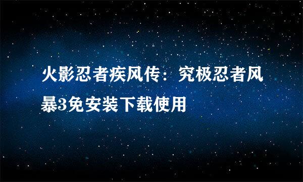 火影忍者疾风传：究极忍者风暴3免安装下载使用