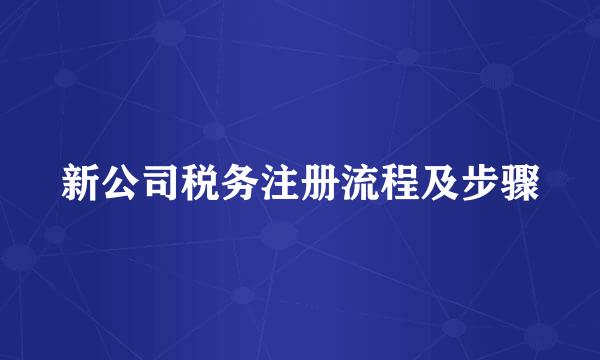 新公司税务注册流程及步骤