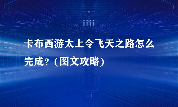 卡布西游太上令飞天之路怎么完成？(图文攻略)