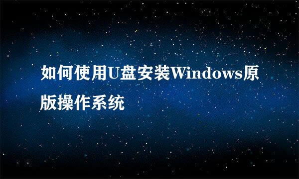 如何使用U盘安装Windows原版操作系统