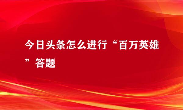 今日头条怎么进行“百万英雄”答题