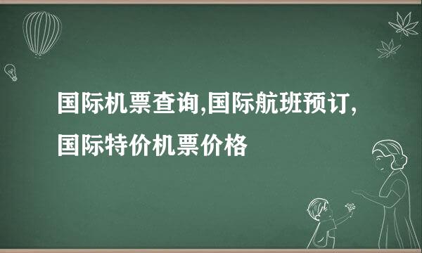 国际机票查询,国际航班预订,国际特价机票价格