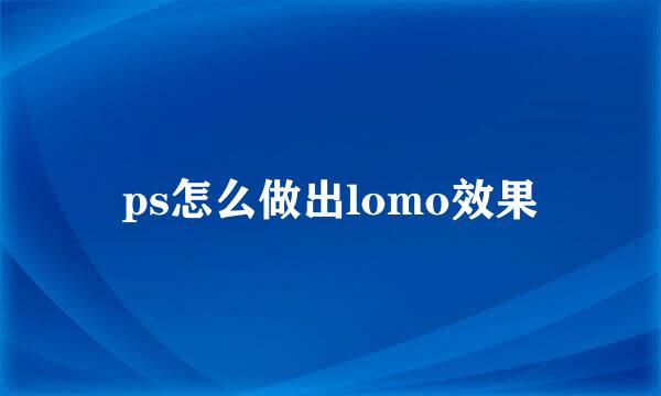 ps怎么做出lomo效果