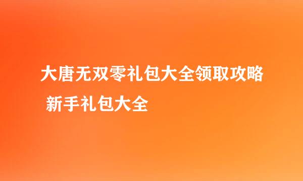 大唐无双零礼包大全领取攻略 新手礼包大全