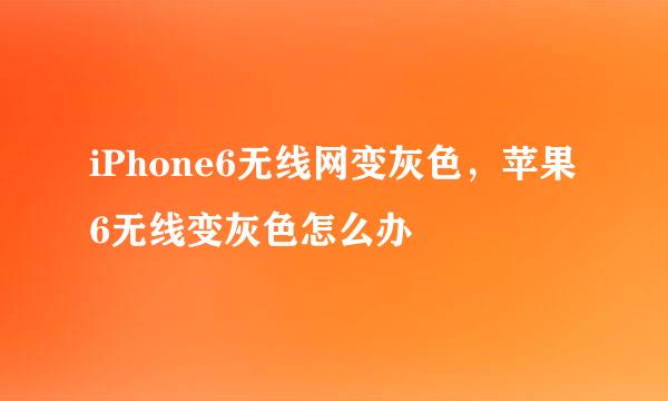 iPhone6无线网变灰色，苹果6无线变灰色怎么办