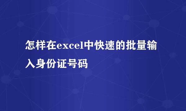 怎样在excel中快速的批量输入身份证号码