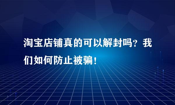 淘宝店铺真的可以解封吗？我们如何防止被骗！