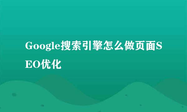 Google搜索引擎怎么做页面SEO优化