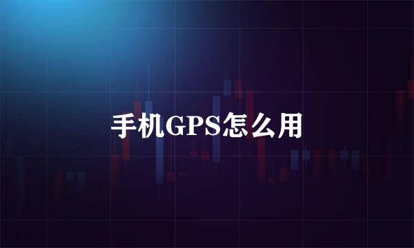 手机GPS怎么用