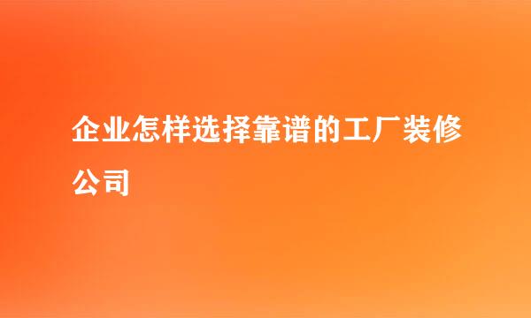 企业怎样选择靠谱的工厂装修公司