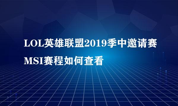 LOL英雄联盟2019季中邀请赛MSI赛程如何查看