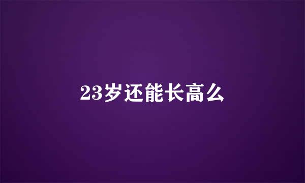 23岁还能长高么