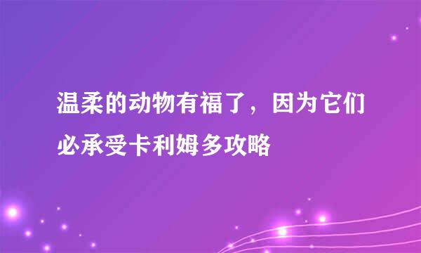 温柔的动物有福了，因为它们必承受卡利姆多攻略