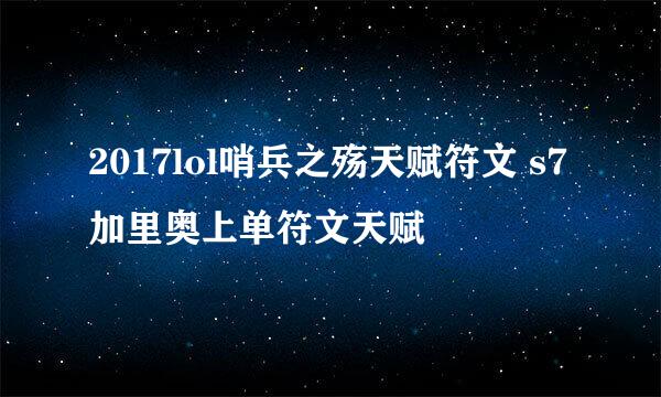 2017lol哨兵之殇天赋符文 s7加里奥上单符文天赋