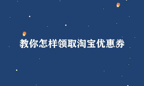 教你怎样领取淘宝优惠券