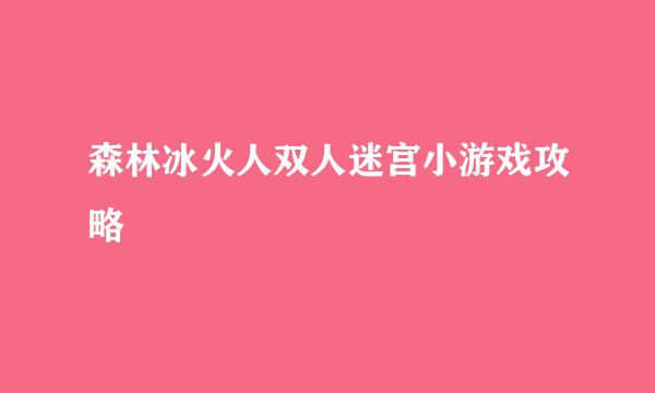 森林冰火人双人迷宫小游戏攻略