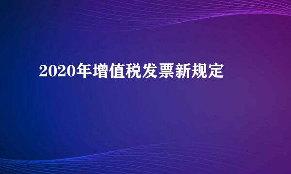 2020年增值税发票新规定