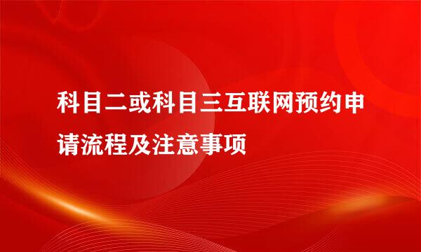 科目二或科目三互联网预约申请流程及注意事项