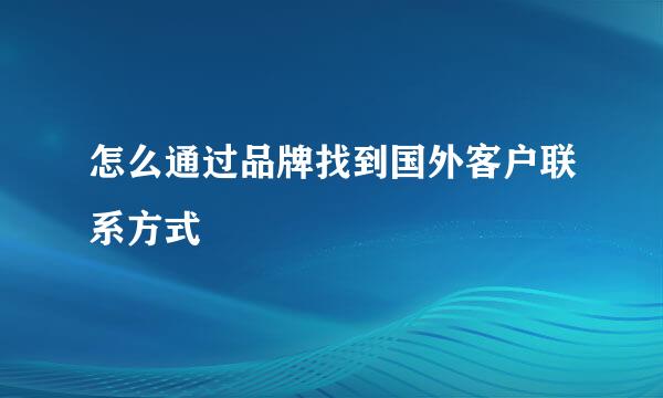 怎么通过品牌找到国外客户联系方式