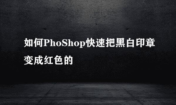 如何PhoShop快速把黑白印章变成红色的