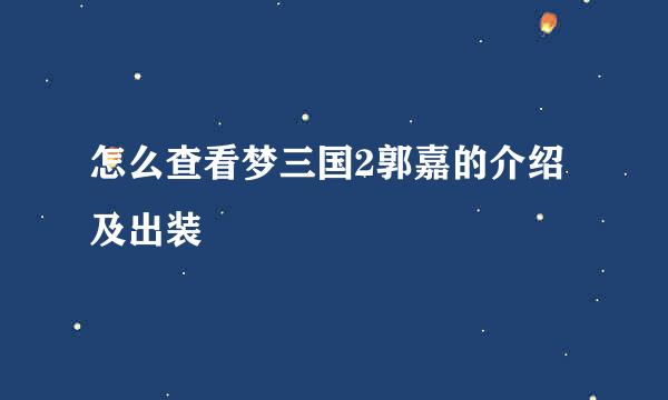 怎么查看梦三国2郭嘉的介绍及出装