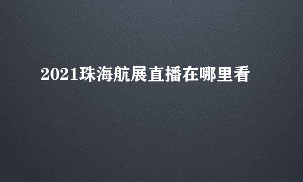 2021珠海航展直播在哪里看