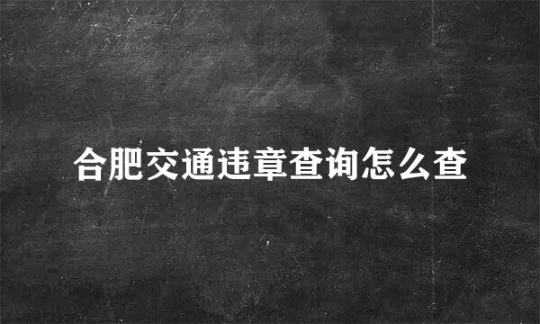 合肥交通违章查询怎么查