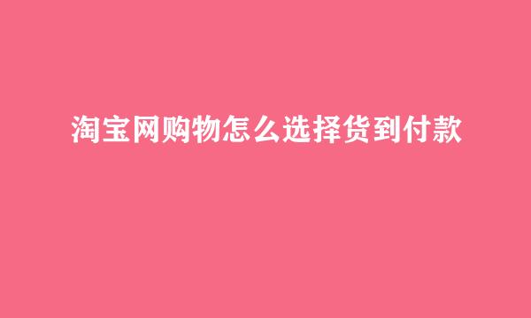 淘宝网购物怎么选择货到付款