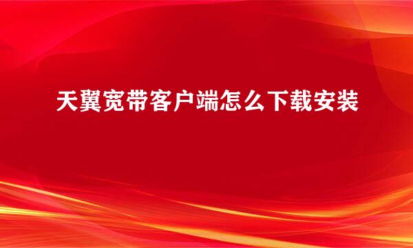 天翼宽带客户端怎么下载安装