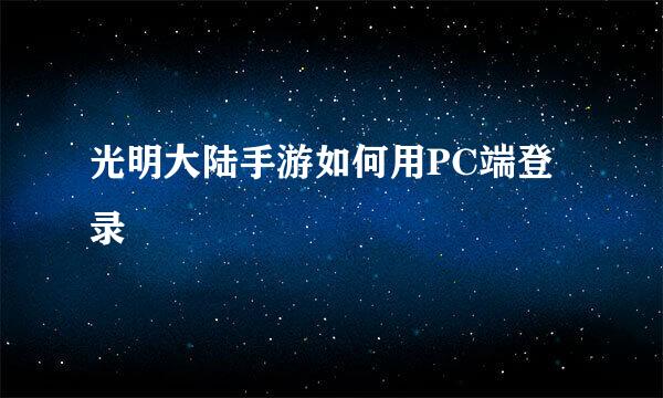 光明大陆手游如何用PC端登录