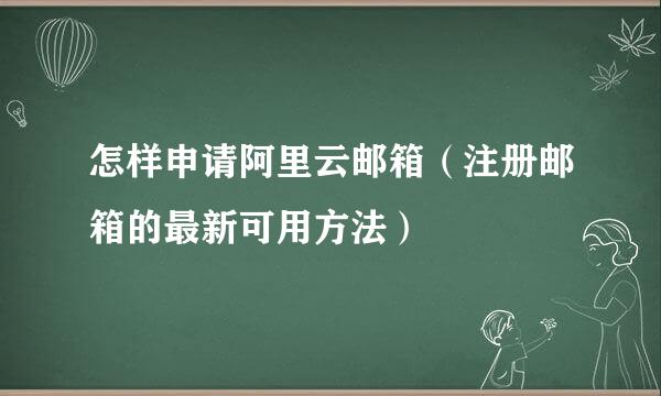 怎样申请阿里云邮箱（注册邮箱的最新可用方法）