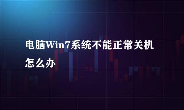 电脑Win7系统不能正常关机怎么办