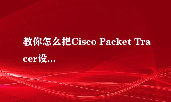 教你怎么把Cisco Packet Tracer设置成中文