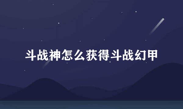 斗战神怎么获得斗战幻甲