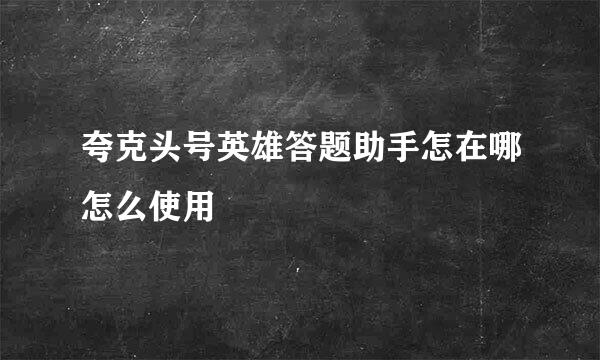 夸克头号英雄答题助手怎在哪怎么使用