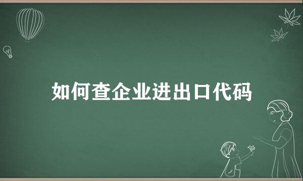 如何查企业进出口代码