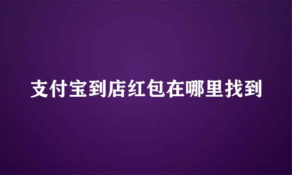 支付宝到店红包在哪里找到