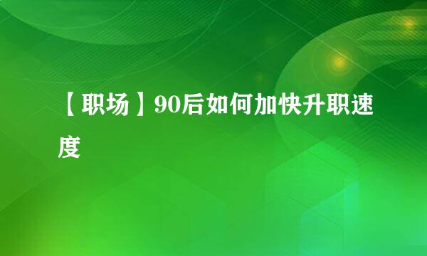 【职场】90后如何加快升职速度