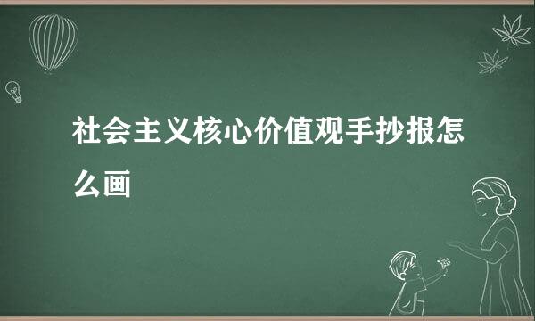 社会主义核心价值观手抄报怎么画