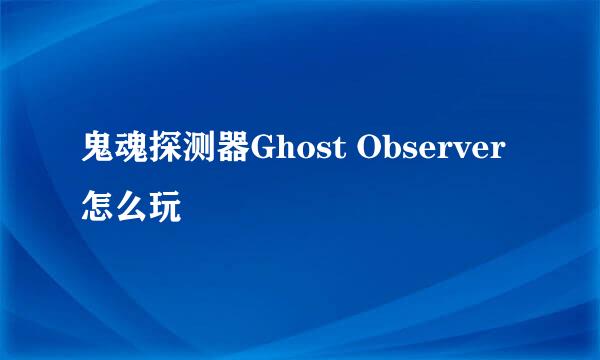 鬼魂探测器Ghost Observer怎么玩