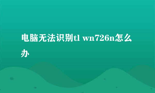 电脑无法识别tl wn726n怎么办