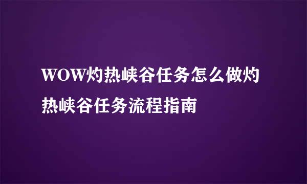 WOW灼热峡谷任务怎么做灼热峡谷任务流程指南