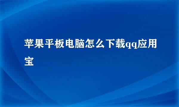 苹果平板电脑怎么下载qq应用宝