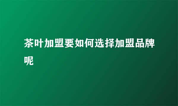 茶叶加盟要如何选择加盟品牌呢