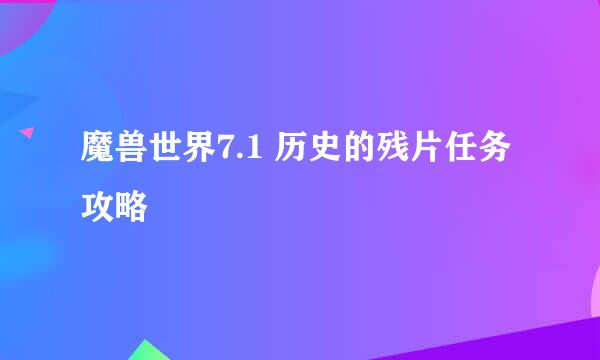 魔兽世界7.1 历史的残片任务攻略