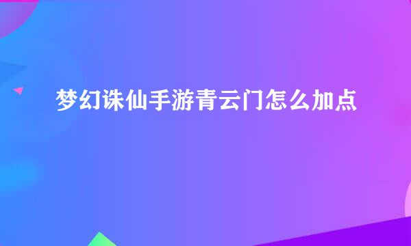 梦幻诛仙手游青云门怎么加点