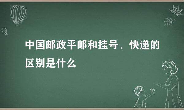 中国邮政平邮和挂号、快递的区别是什么