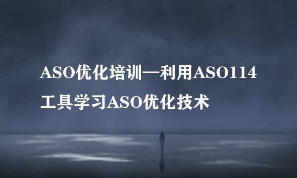 ASO优化培训—利用ASO114工具学习ASO优化技术