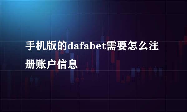 手机版的dafabet需要怎么注册账户信息